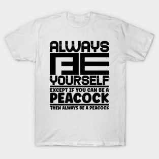 Always be yourself except if you can be a peacock then always be a peacock T-Shirt